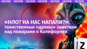 «***! Что это, черт возьми?!»: «инопланетяне» напали на Лос-Анджелес во время пожаров