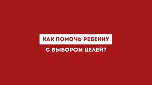 Как помочь ребенку с выбором целей?