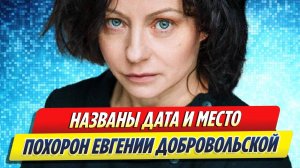 Новости Шоу-Бизнеса ★ Названы место и дата похорон Евгении Добровольской