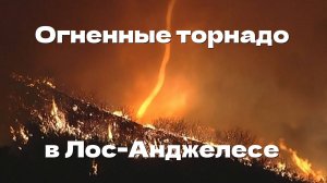 В Лос-Анджелесе уже замечены огненные торнадо