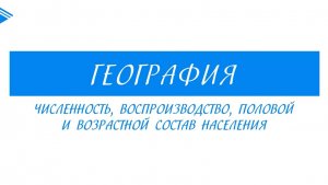 10 класс - География - Численность, воспроизводство, половой и возрастной состав населения