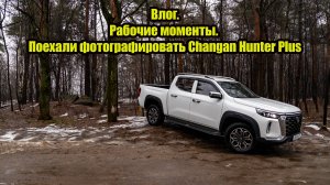 Влог.Рабочие моменты. Поехали фотографировать Changan Hunter Plus