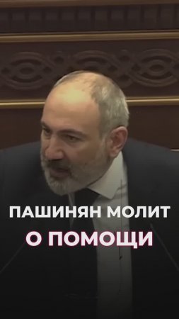 Пашинян теперь молит о помощи