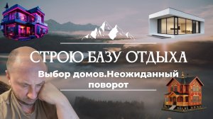 СТРОЮ СВОЮ БАЗУ ОТДЫХА. Выбор домов. Неожиданный поворот.