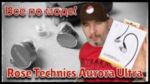 Обзор гибридных наушников Rose Technics Aurora Ultra: Все по моде!