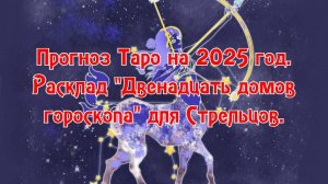 Прогноз Таро на 2025 год. Расклад "Двенадцать домов гороскопа" для Стрельцов.