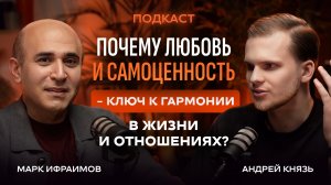 Главный ключ к гармонии в жизни и отношениях — Любовь и самоценность / Подкаст с Марком Ифраимовым