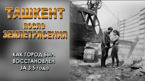 ТАШКЕНТ ПОСЛЕ ЗЕМЛЕТРЯСЕНИЯ: КАК ГОРОД БЫЛ ВОССТАНОВЛЕН ЗА 3,5 ГОДА.