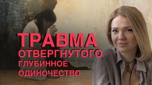 Травма ОТВЕРГНУТОГО | глубинное ОДИНОЧЕСТВО | КАК помочь себе САМОСТОЯТЕЛЬНО #психотерапия