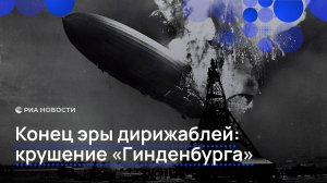 Конец эры дирижаблей: крушение "Гинденбурга"