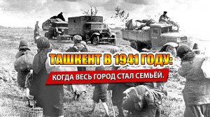 ТАШКЕНТ В 1941 ГОДУ: КОГДА ВЕСЬ ГОРОД СТАЛ СЕМЬЁЙ.