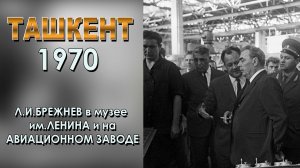 ТАШКЕНТ 1970: Л.И.БРЕЖНЕВ в музее им.ЛЕНИНА и на  АВИАЦИОННОМ ЗАВОДЕ.