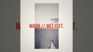 Warm // wet feet.