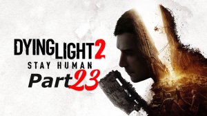 д23Dying Light 2: Stay Human. Часть 23