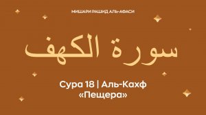 Сура 18 Аль-Кахф (араб. سورة الكهف — Пещера). Читает Миша́ри ибн Ра́шид аль-Афа́си.