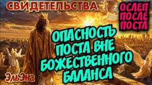 ОСЛЕП ПОСЛЕ ПОСТА. ОПАСНОСТЬ ПОСТА ВНЕ БОЖЕСТВЕННОГО БАЛАНСА. СВИДЕТЕЛЬСТВА. 
ЭльЭна