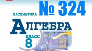 алгебра 8 класс номер 324