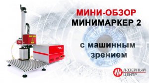 Мини-обзор лазерного комплекса МиниМаркер 2  с машинным зрением