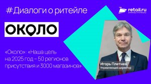 «Около»: «Наша цель на 2025 год – 50 регионов присутствия и 3000 магазинов»