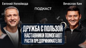 Дружба за деньги: секреты успеха через менторство / Подкаст с Вячеславом Ким