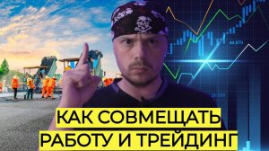 Как совмещать работу и трейдинг|Жизнь и личный опыт трейдера