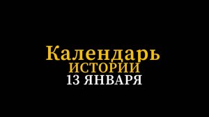 КАЛЕНДАРЬ ИСТОРИИ 13 ЯНВАРЯ