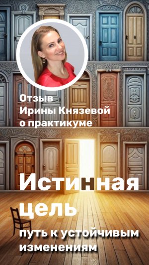 Отзыв участника практикума "Истинная цель: осознанный путь к устойчивым изменениям" Ирины Князевой