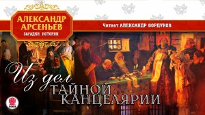 АЛЕКСАНДР АРСЕНЬЕВ «ИЗ ДЕЛ ТАЙНОЙ КАНЦЕЛЯРИИ». Аудиокнига. Читает Александр Бордуков