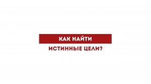 Как найти истинные цели?