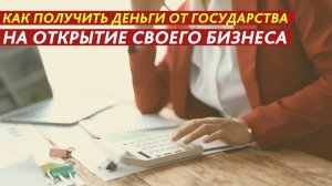 Как получить деньги от государства на открытие своего бизнеса.