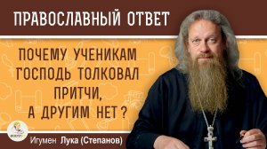 Почему ученикам Господь толковал притчи, а другим нет ? Игумен Лука (Степанов)