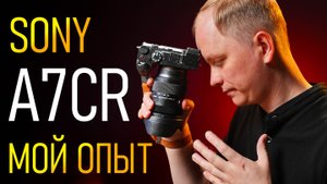 Sony A7cR - Это дно или надо брать? \ 12 вопросов к камере