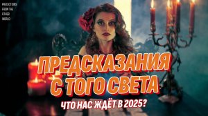 Предсказания с Того Света сбываются! Что нас ждёт в 2025 году?