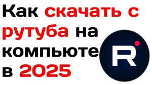 Как скачать с рутуба на компьютер в 2025. Руководство