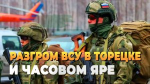 Разгром ВСУ в Торецке и Часовом Яре - новости