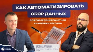 Как автоматизировать сбор данных для построения понятной аналитики рекламы. Богдан Непряхин.