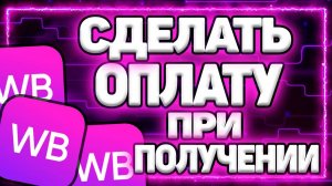 Как Сделать Оплату При Получении Товара На Вайлдберриз?