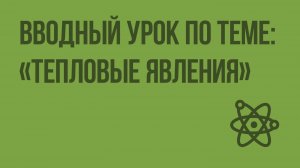Вводный урок по теме «Тепловые явления». Видеоурок по физике 8 класс
