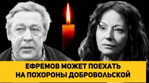Ефремов может поехать на похороны Добровольской