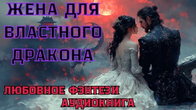 АУДИОКНИГА ЛЮБОВНОЕ ФЭНТЕЗИ: ЖЕНА ДЛЯ ВЛАСТНОГО ДРАКОНА СЛУШАТЬ