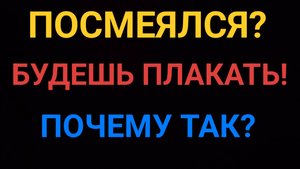 Посмеялся, будешь плакать! Почему так...