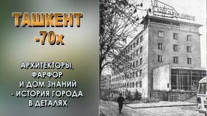 ТАШКЕНТ 70-х: АРХИТЕКТОРЫ, ФАРФОР И ДОМ ЗНАНИЙ  – ИСТОРИЯ ГОРОДА В ДЕТАЛЯХ