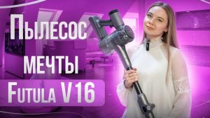 Futula V16 - мощный беспроводной вертикальный пылесос мечты