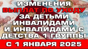 Изменения выплат по уходу за детьми инвалидами и инвалидами с детства 1 группы с 1 января 2025