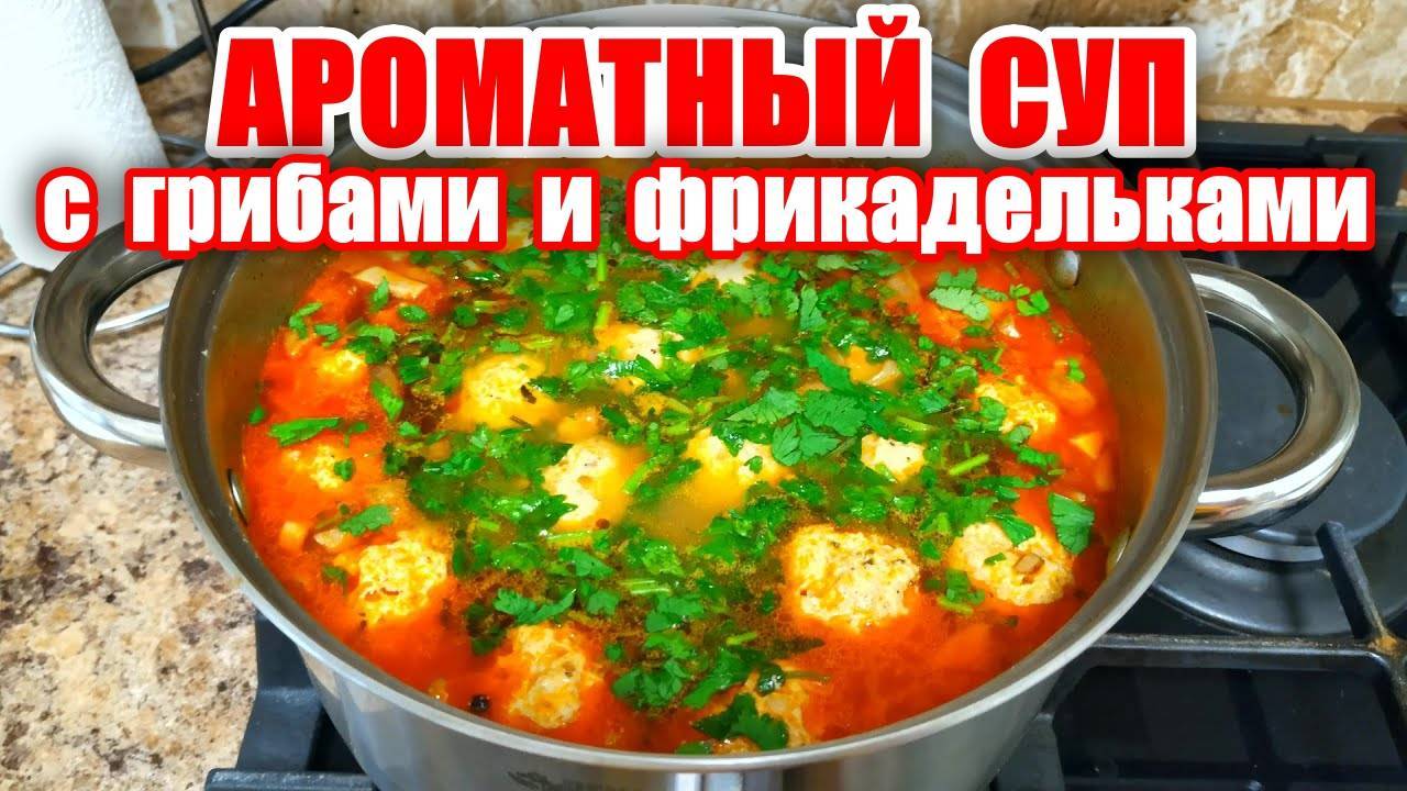 Ароматный Суп с Грибами и Фрикадельками! Рецепт Грибного Супа! Вкусные рецепты от Аллы! Домашний суп