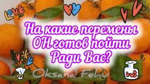 На какие перемены ОН готов пойти ради Вас? А пойдет ли? Хватит смелости?