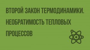 Второй закон термодинамики. Необратимость тепловых процессов. Видеоурок по физике 10 класса