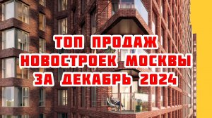 Топ продаж новостроек Москвы за Декабрь 2024 года