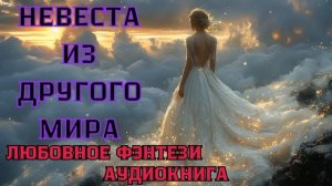 АУДИОКНИГА ЛЮБОВНОЕ ФЭНТЕЗИ: НЕВЕСТА ИЗ ДРУГОГО МИРА СЛУШАТЬ