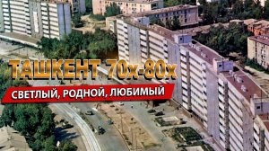 НАШ ТАШКЕНТ 70х-80х: СВЕТЛЫЙ РОДНОЙ ЛЮБИМЫЙ